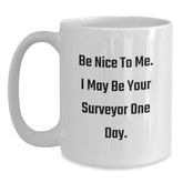 Funny Surveyor Gifts for Men from Friends, White Coffee Mug, Be Nice To Me. I May Be Your Surveyor One Day., Christmas Unique Gift Ideas - Main